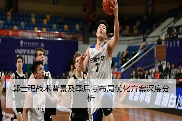 郭士强战术背景及季后赛布局优化方案深度分析