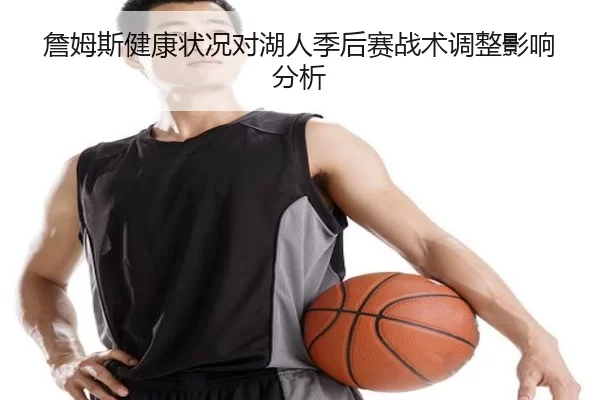 詹姆斯健康状况对湖人季后赛战术调整影响分析